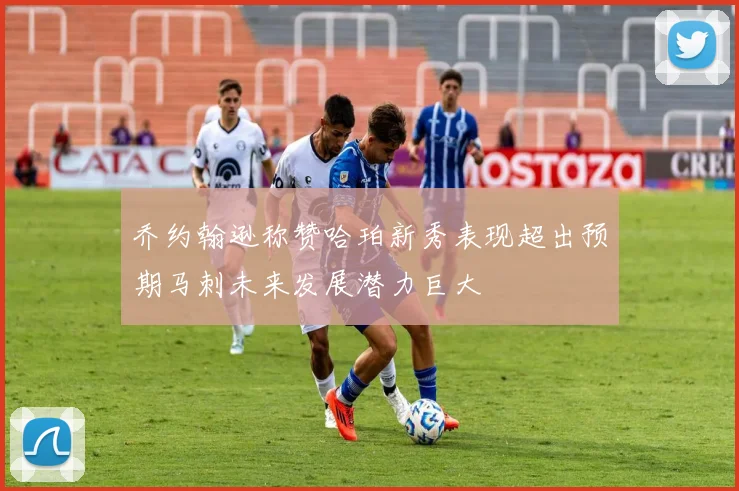 乔约翰逊称赞哈珀新秀表现超出预期马刺未来发展潜力巨大