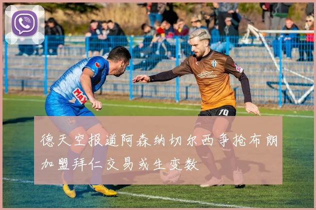 德天空报道阿森纳切尔西争抢布朗加盟拜仁交易或生变数