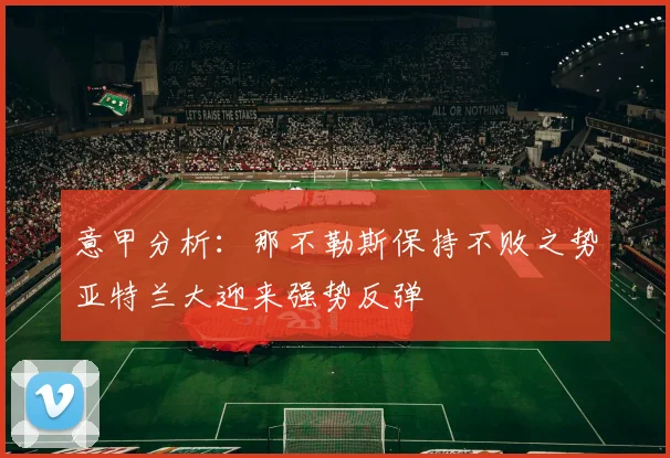 意甲分析：那不勒斯保持不败之势亚特兰大迎来强势反弹