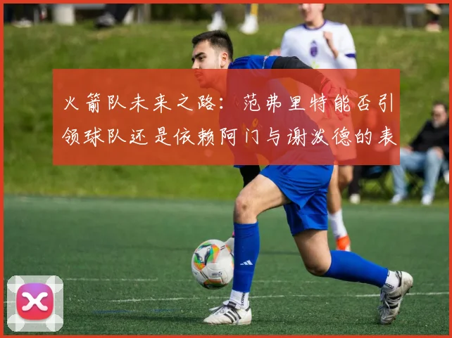 火箭队未来之路：范弗里特能否引领球队还是依赖阿门与谢泼德的表现