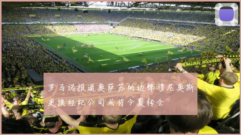 罗马诺报道奥萨苏纳边锋穆尼奥斯更换经纪公司或将今夏转会