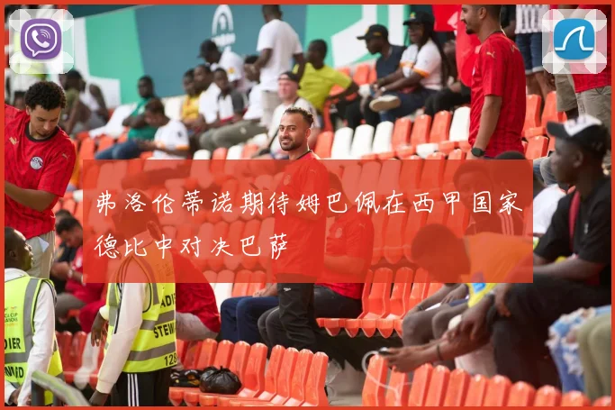 弗洛伦蒂诺期待姆巴佩在西甲国家德比中对决巴萨