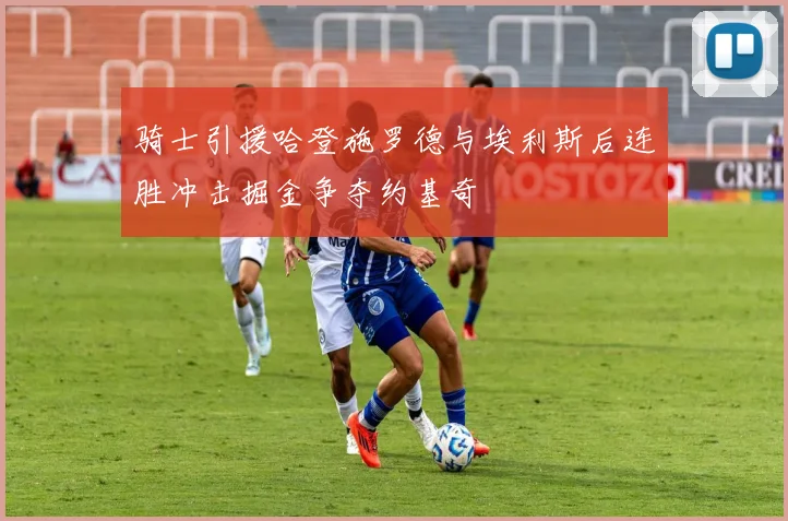 骑士引援哈登施罗德与埃利斯后连胜冲击掘金争夺约基奇